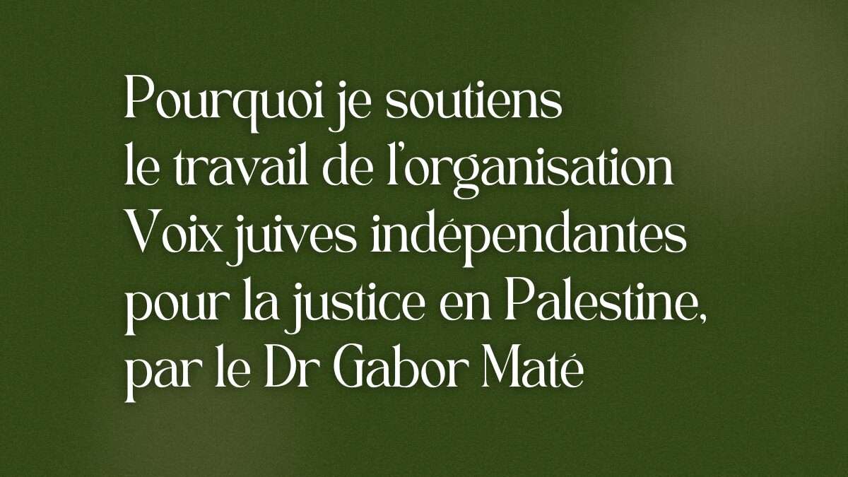 Porquoi je soutiens le travail de l’organisation Voix juives indépendantes pour la justice en Palestine, par le Dr Gabor Maté